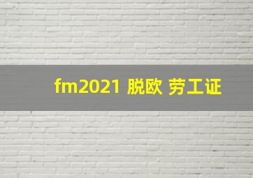 fm2021 脱欧 劳工证